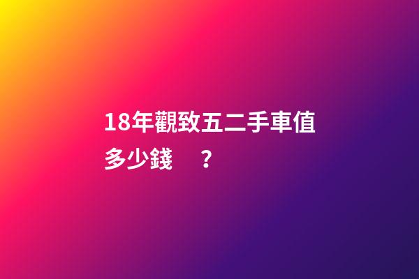 18年觀致五二手車值多少錢？